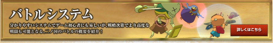バトルシステム 分かりやすいシステムでゲーム初心者にも易しいが、戦略次第でより高度な 戦闘も可能となる、二ノ国のバトルの概要を紹介！ 