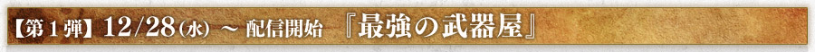【第１弾】12/28（水）～ 配信開始 『最強の武器屋』