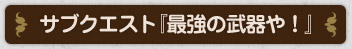 サブクエスト『最強の武器や！』