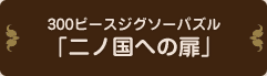 300ピースジグゾーパズル「二ノ国への扉」