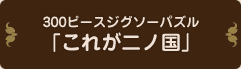 300ピースジグゾーパズル「これが二ノ国」