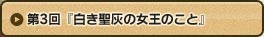 第3回 『白き聖灰の女王のこと』