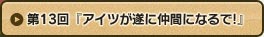 第13回 『あいつが遂に仲間になるで！』