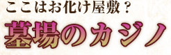 ここはお化け屋敷？墓場のカジノ