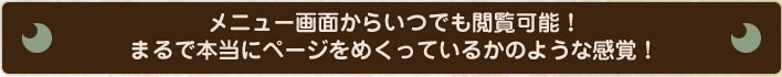 メニュー画面からいつでも閲覧可能！ まるで本当にページをめくっているかのような感覚！  