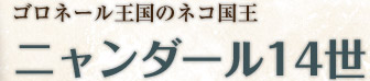 ゴロネール王国のネコ国王 ニャンダール14世