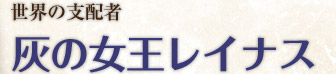世界の支配者 灰の女王レイナス
