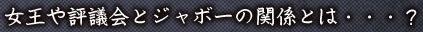 女王や評議会とジャボーの関係とは・・・？