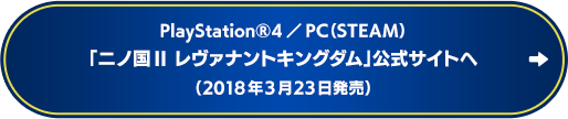 PlayStation®4／PC（STEAM）「ニノ国II レヴァナントキングダム」公式サイトへ（2018年3月23日発売）