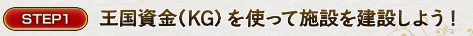 STEP1 王国資金（KG）を使って施設を建設しよう！