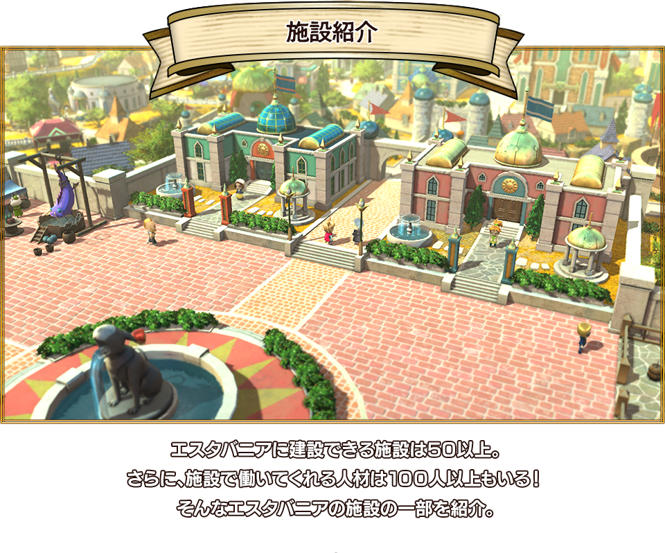 施設紹介 エスタバニアに建設できる施設は５０以上。さらに、施設で働いてくれる人材は１００人以上もいる！そんなエスタバニアの施設の一部を紹介。