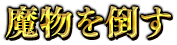 魔物を倒す